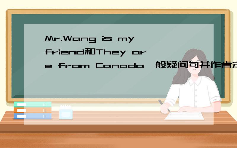 Mr.Wang is my friend和They are from Canada一般疑问句并作肯定、否定回答.