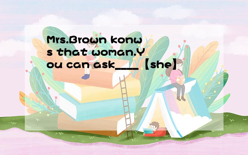 Mrs.Brown konws that woman.You can ask____【she】