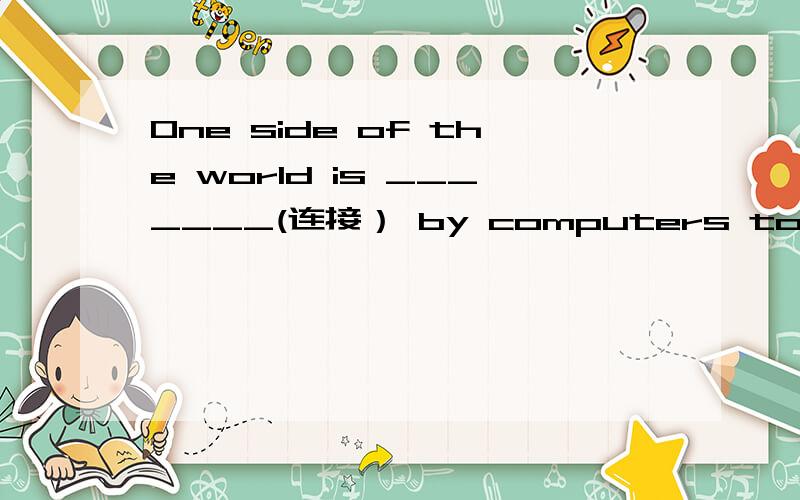 One side of the world is _______(连接） by computers to the oth