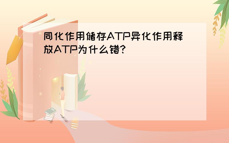 同化作用储存ATP异化作用释放ATP为什么错?