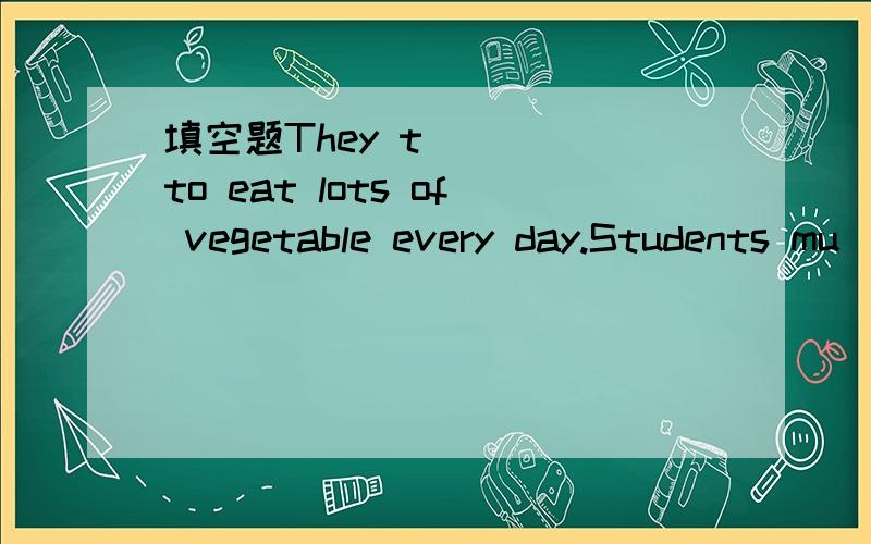 填空题They t____ to eat lots of vegetable every day.Students mu