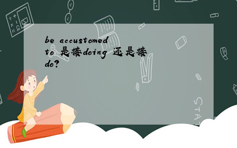 be accustomed to 是接doing 还是接do?