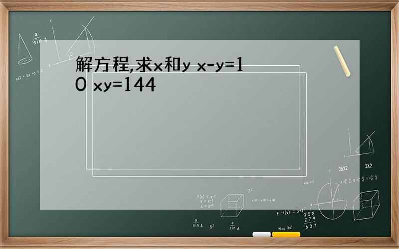 解方程,求x和y x-y=10 xy=144