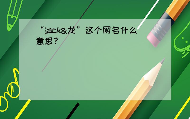 “jack&龙”这个网名什么意思?