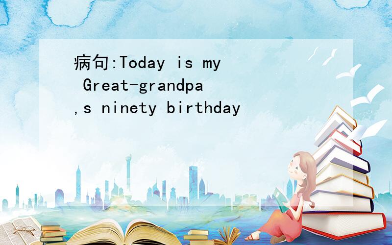 病句:Today is my Great-grandpa,s ninety birthday