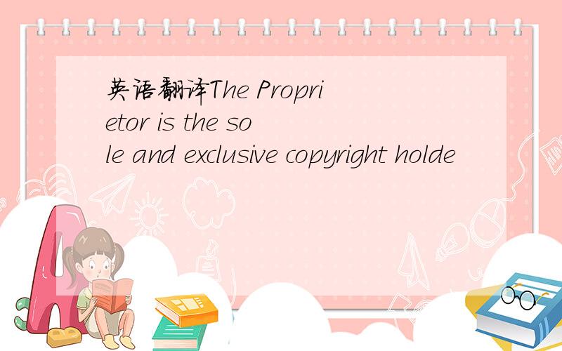 英语翻译The Proprietor is the sole and exclusive copyright holde