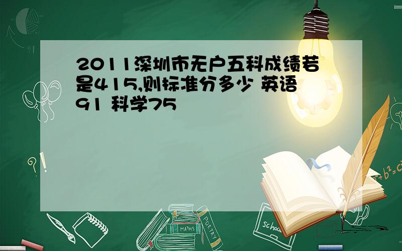 2011深圳市无户五科成绩若是415,则标准分多少 英语91 科学75