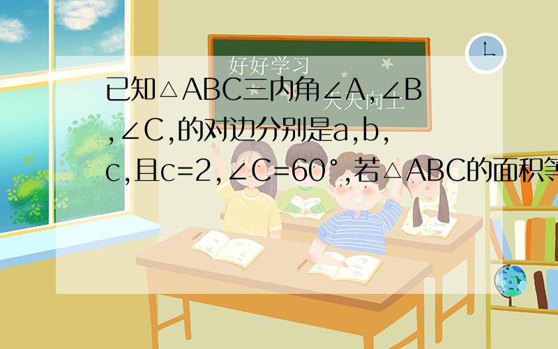 已知△ABC三内角∠A,∠B,∠C,的对边分别是a,b,c,且c=2,∠C=60°,若△ABC的面积等于√3,求a,b