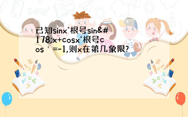 已知sinx*根号sin²x+cosx*根号cos²=-1,则x在第几象限?