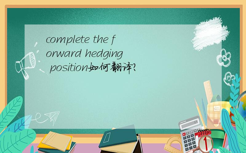 complete the forward hedging position如何翻译?