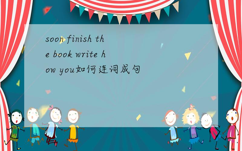 soon finish the book write how you如何连词成句