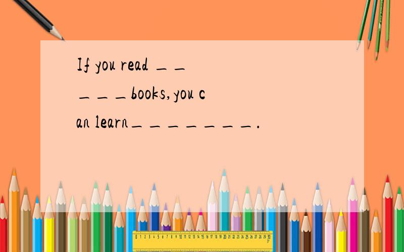 If you read _____books,you can learn_______.