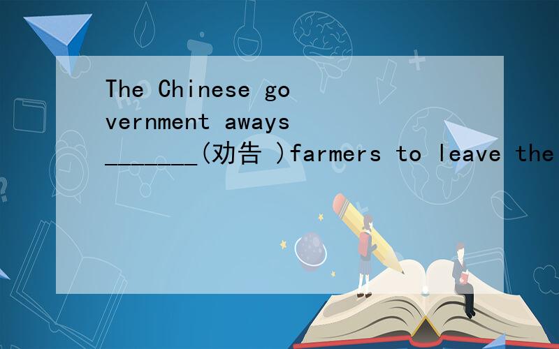 The Chinese government aways_______(劝告 )farmers to leave the