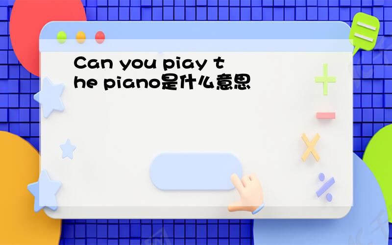 Can you piay the piano是什么意思