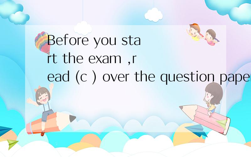 Before you start the exam ,read (c ) over the question paper