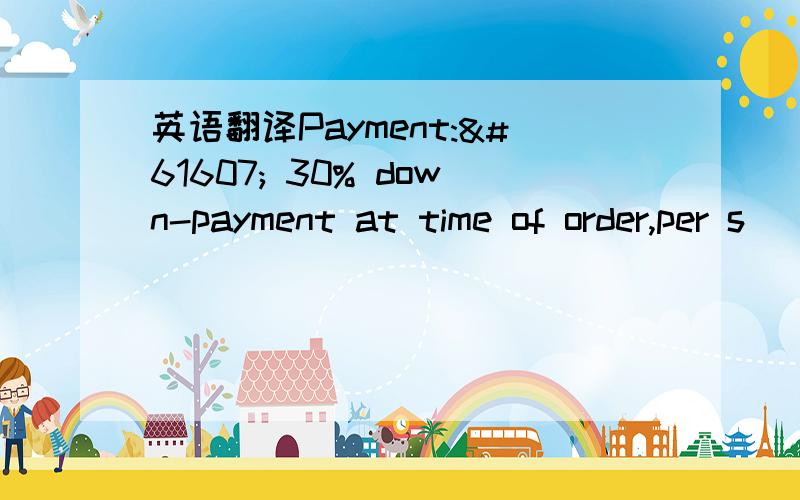 英语翻译Payment: 30% down-payment at time of order,per s