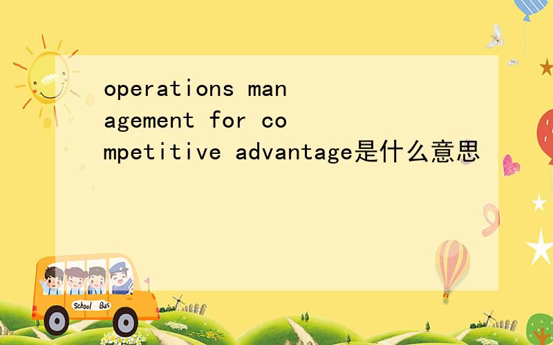 operations management for competitive advantage是什么意思