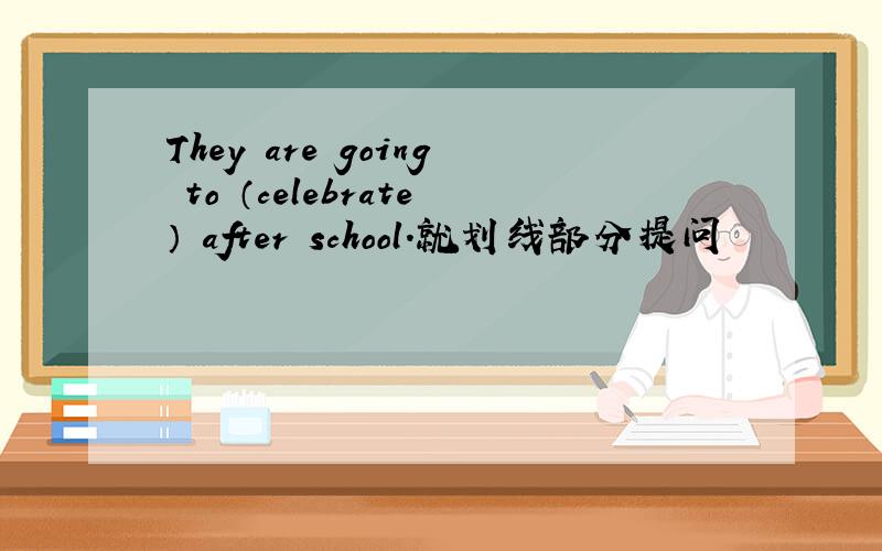 They are going to （celebrate） after school.就划线部分提问