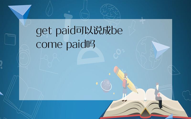 get paid可以说成become paid吗