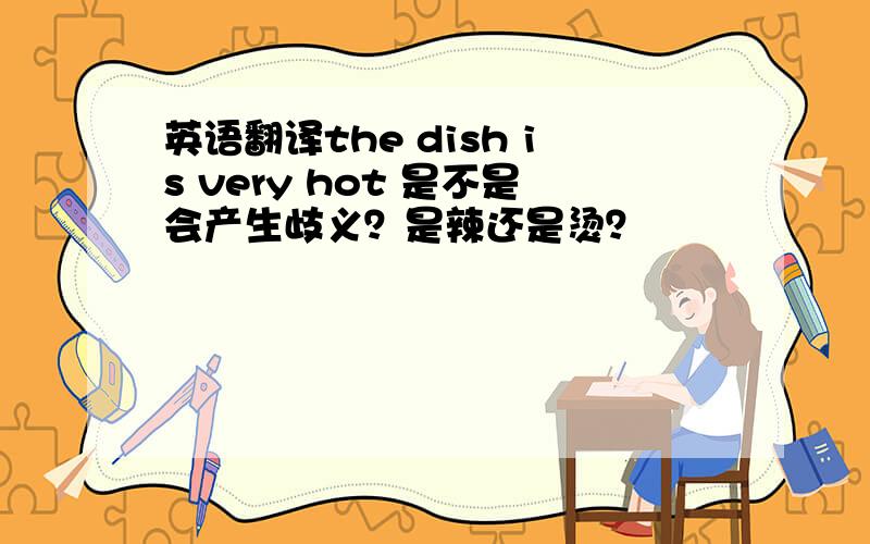 英语翻译the dish is very hot 是不是会产生歧义？是辣还是烫？
