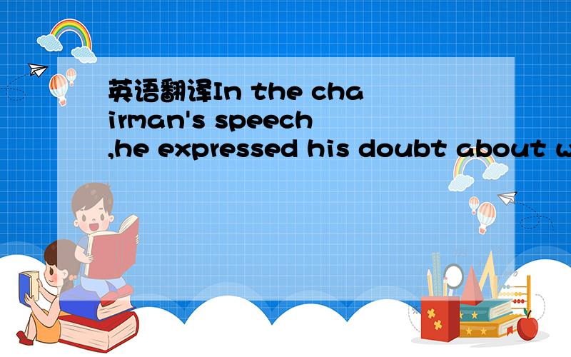 英语翻译In the chairman's speech,he expressed his doubt about wh