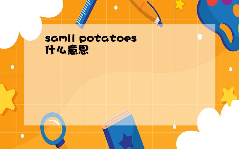 samll potatoes什么意思