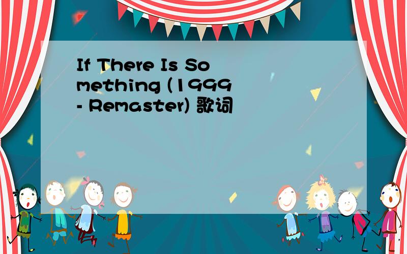 If There Is Something (1999 - Remaster) 歌词