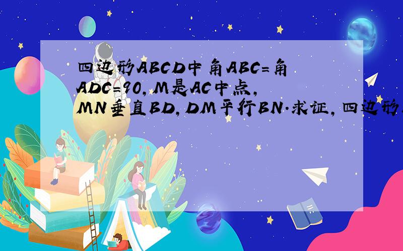 四边形ABCD中角ABC=角ADC=90,M是AC中点,MN垂直BD,DM平行BN.求证,四边形BNDM是菱形
