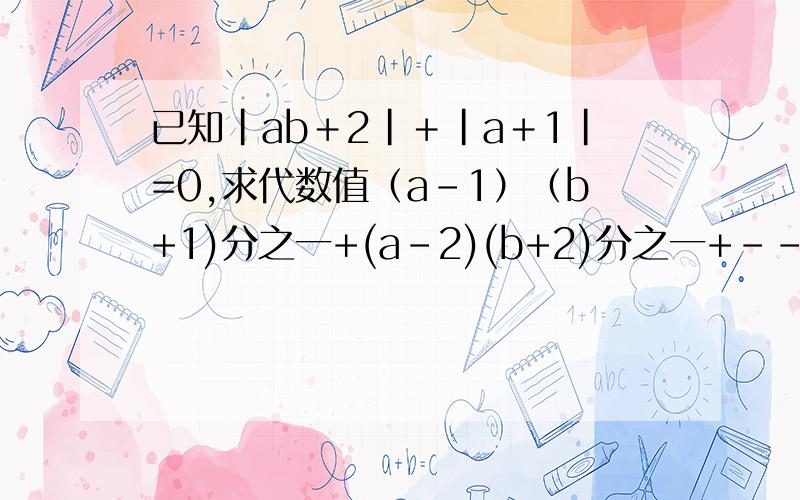 已知|ab＋2|＋|a＋1|=0,求代数值（a-1）（b+1)分之一+(a-2)(b+2)分之一+---+(a-2004