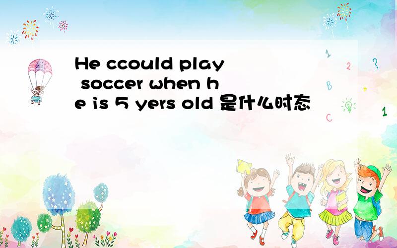 He ccould play soccer when he is 5 yers old 是什么时态