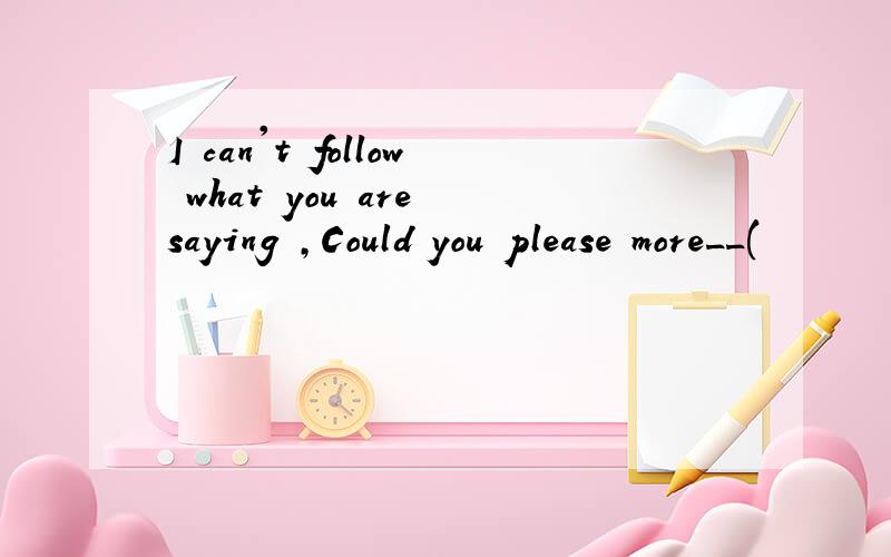 I can't follow what you are saying ,Could you please more__(