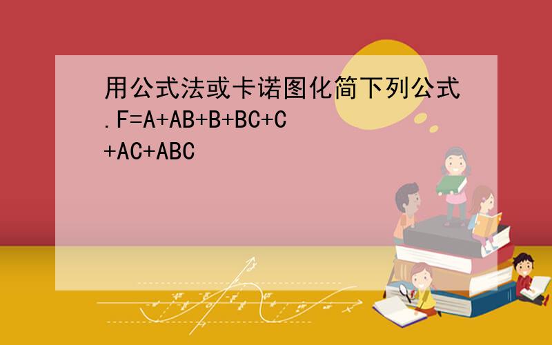 用公式法或卡诺图化简下列公式.F=A+AB+B+BC+C+AC+ABC