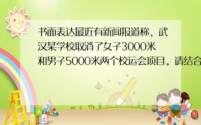书面表达最近有新闻报道称，武汉某学校取消了女子3000米和男子5000米两个校运会项目。请结合此新闻与漫画，写一篇英语短