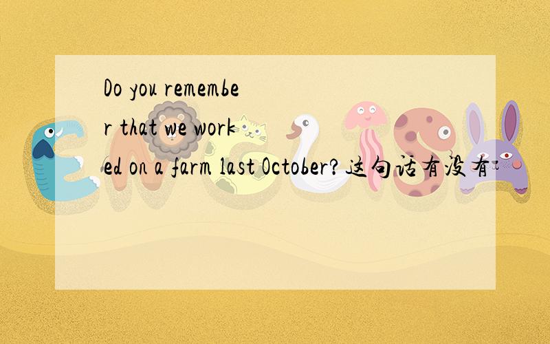 Do you remember that we worked on a farm last October?这句话有没有