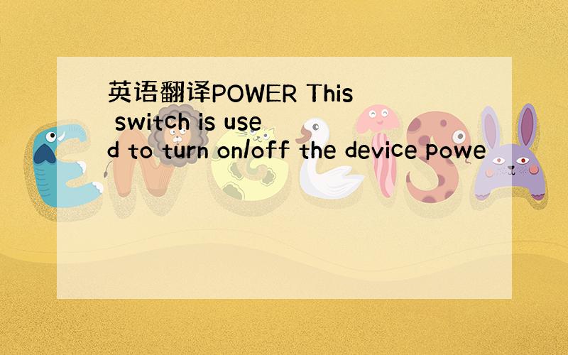 英语翻译POWER This switch is used to turn on/off the device powe