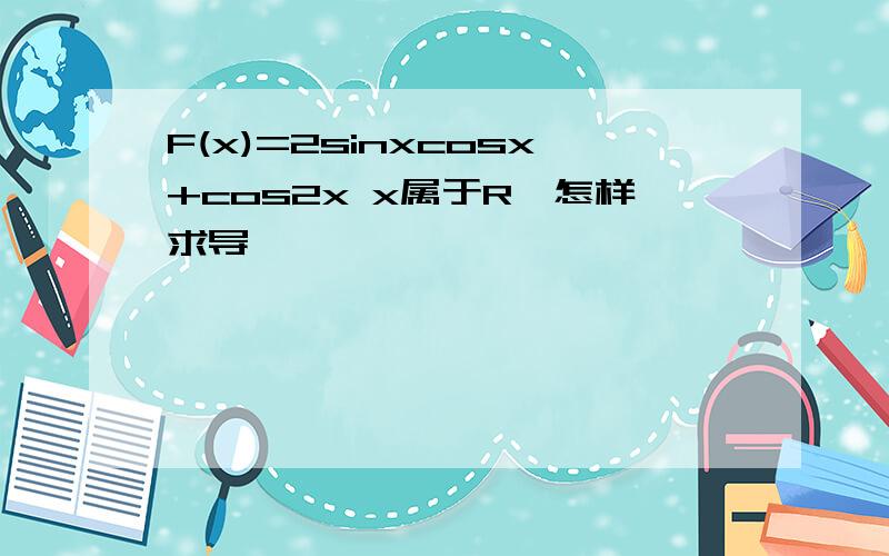 F(x)=2sinxcosx+cos2x x属于R,怎样求导,