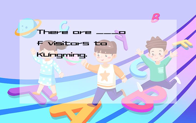There are ___of visitors to Kungming.