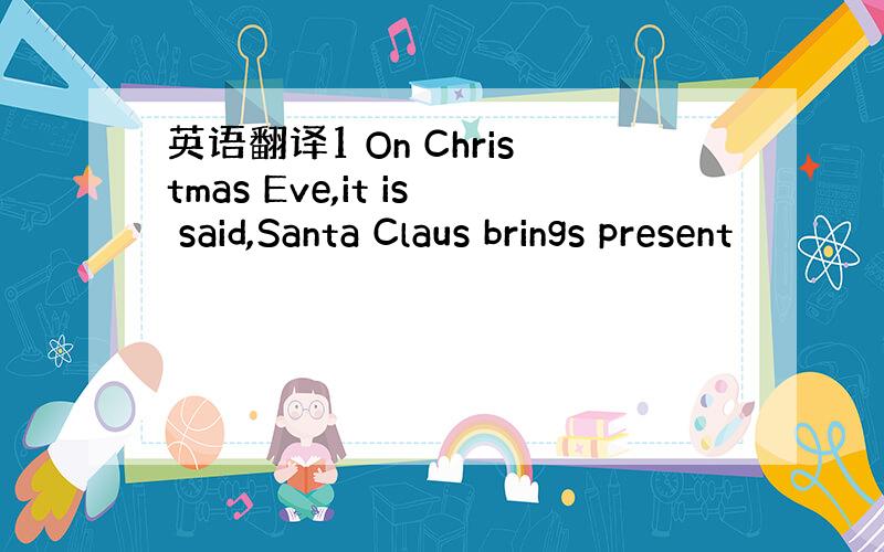 英语翻译1 On Christmas Eve,it is said,Santa Claus brings present