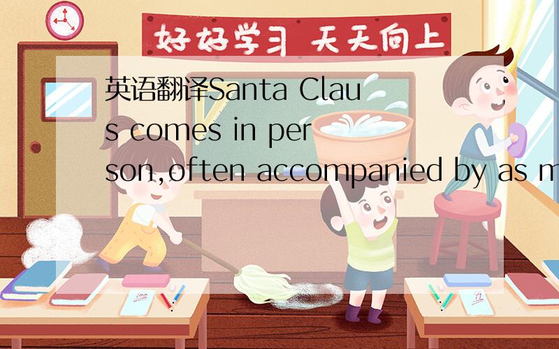 英语翻译Santa Claus comes in person,often accompanied by as many