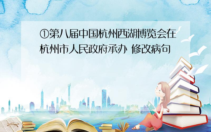 ①第八届中国杭州西湖博览会在杭州市人民政府承办 修改病句