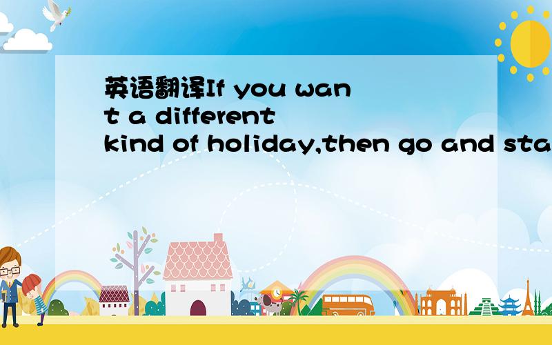 英语翻译If you want a different kind of holiday,then go and stay
