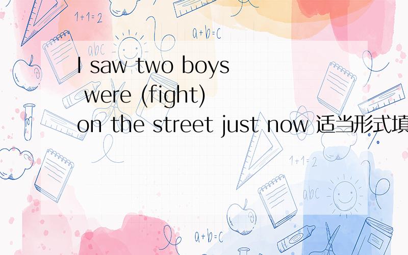 I saw two boys were (fight) on the street just now 适当形式填空