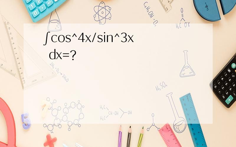 ∫cos^4x/sin^3x dx=?