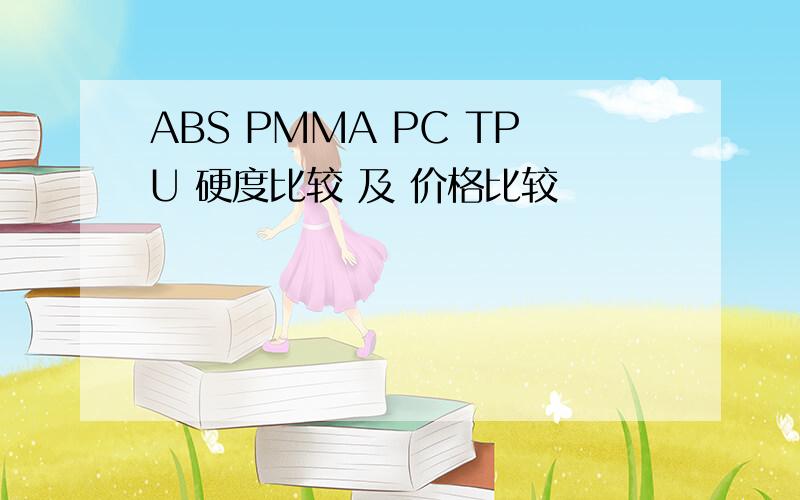 ABS PMMA PC TPU 硬度比较 及 价格比较