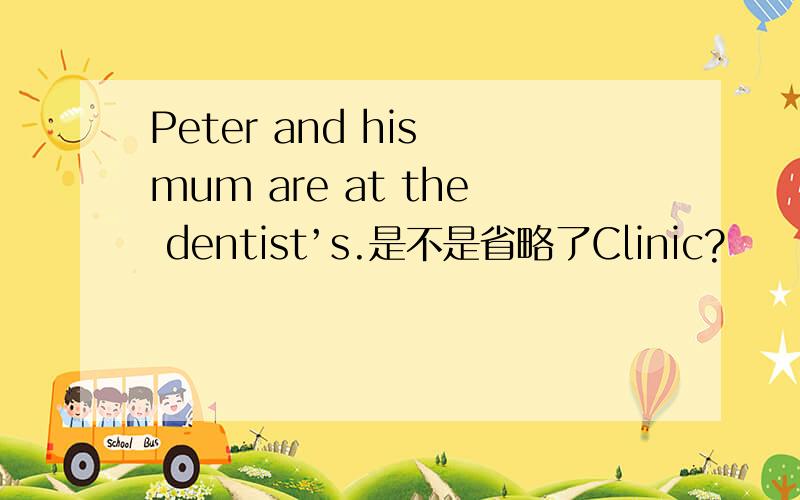 Peter and his mum are at the dentist’s.是不是省略了Clinic?