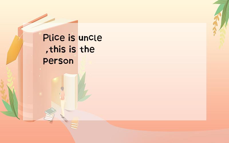 Plice is uncle ,this is the person