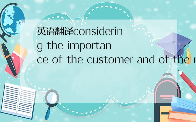英语翻译considering the importance of the customer and of the ma