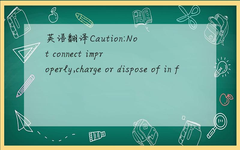 英语翻译Caution:Not connect improperly,charge or dispose of in f