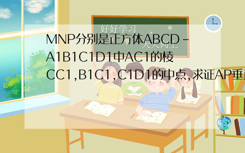 MNP分别是正方体ABCD-A1B1C1D1中AC1的棱CC1,B1C1,C1D1的中点,求证AP垂直平面D1MN