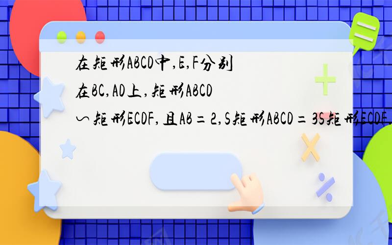在矩形ABCD中,E,F分别在BC,AD上,矩形ABCD∽矩形ECDF,且AB=2,S矩形ABCD=3S矩形ECDF.试